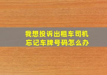 我想投诉出租车司机 忘记车牌号码怎么办